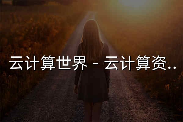 云计算世界－云计算资料和交流中心 - 官网预览
