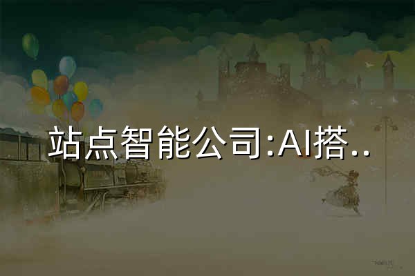 站点智能公司:AI搭建AI站点,人工智能搭建智能体网站;ZHANDIAN.VIP 官网 - 官网预览