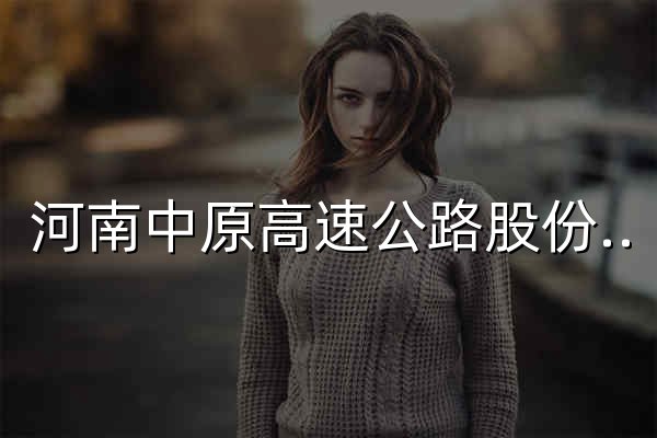 河南中原高速公路股份有限公司 - 官网预览