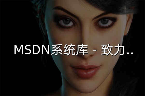 MSDN系统库－致力于原版windows生态服务 - 官网预览
