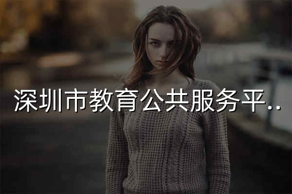 深圳市教育公共服务平台 - 官网预览
