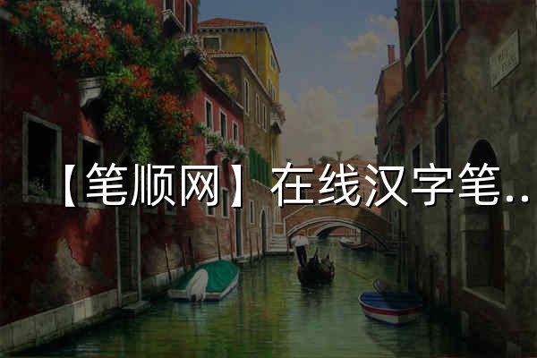 【笔顺网】在线汉字笔顺查询，笔画笔顺动画演示 - 官网预览