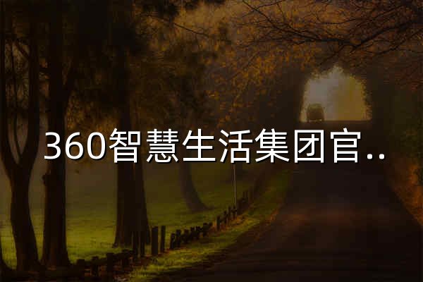 360智慧生活集团官网 - 首页 - 官网预览
