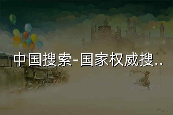 中国搜索-国家权威搜索引擎 - 官网预览