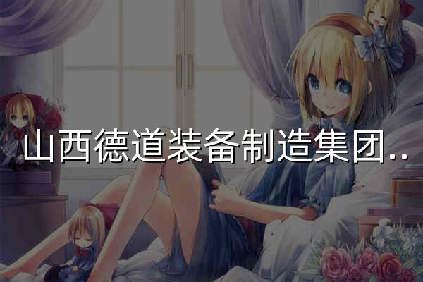 山西德道装备制造集团有限公司首页 - 官网预览