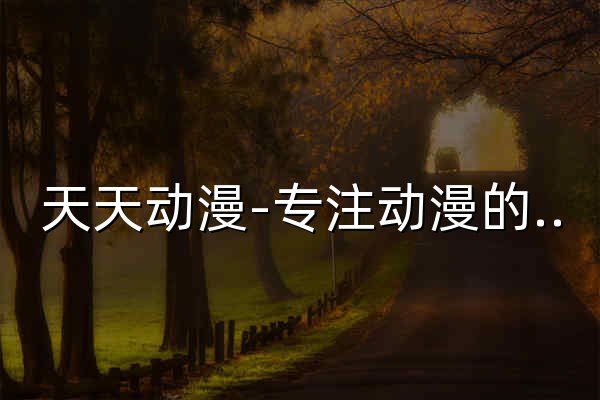 天天动漫-专注动漫的门户网站-天天动漫官网-免费追番神器 - 官网预览