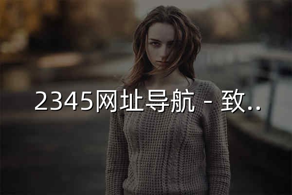 2345网址导航－致力于打造百年品牌（已创建20年11个月） - 官网预览