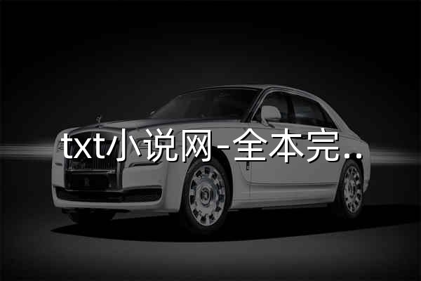 txt小说网-全本完结txt小说下载-精校小说txt下载 - 官网预览