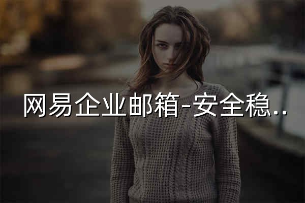 网易企业邮箱-安全稳定连通世界 - 官网预览