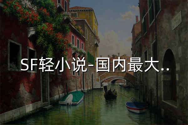 SF轻小说-国内最大原创轻小说网站|明日的轻小说新星从这里起步,振兴中国轻小说 - 官网预览