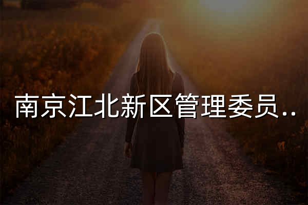 南京江北新区管理委员会 南京市浦口区人民政府 - 官网预览