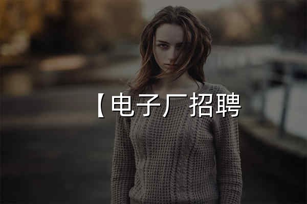 【电子厂招聘_普工招工网_工厂招聘信息平台】-工立方打工网 - 官网预览