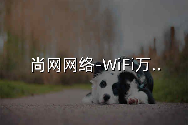 尚网网络-WiFi万能钥匙 - 官网预览