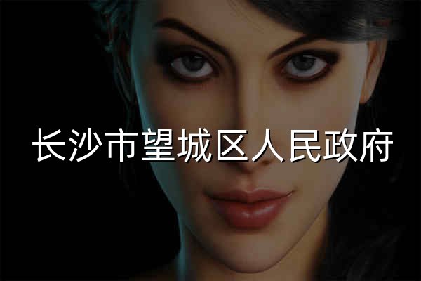 长沙市望城区人民政府 - 官网预览