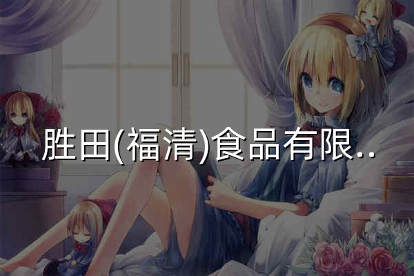 胜田(福清)食品有限公司_食品 - 官网预览