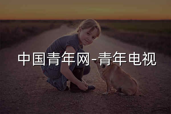 中国青年网-青年电视 - 官网预览
