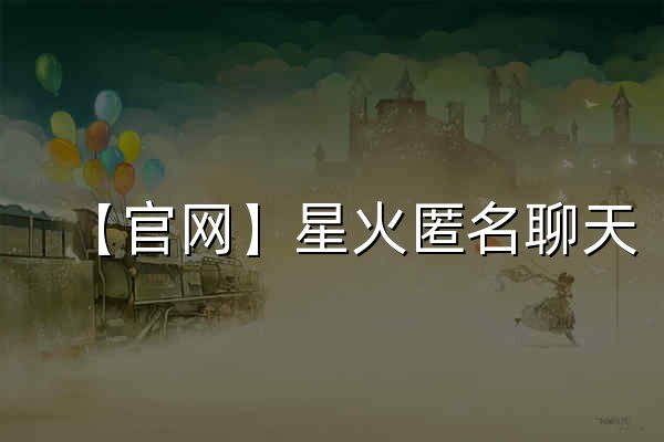 【官网】星火匿名聊天 - 官网预览