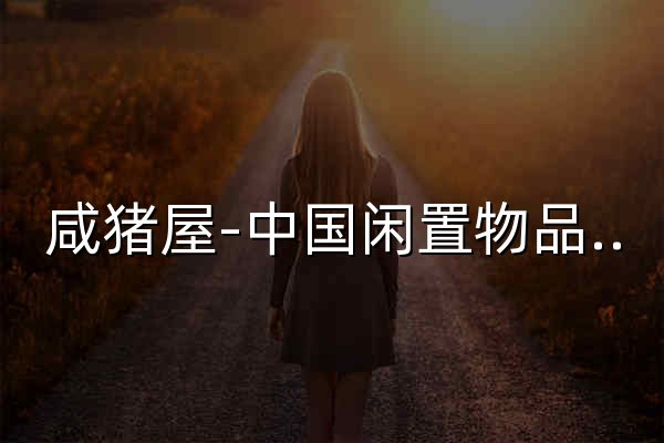 咸猪屋-中国闲置物品交易平台，中国多地区二手物品交易，闲置物品买卖面交网站，二手旧货市场，同城面交网，二手回收，卖闲置，面交，官方代售，官方寄售 - 官网预览