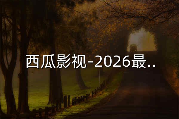 西瓜影视-2026最新电影电视剧短剧在线高清观看聚合平台 - 官网预览