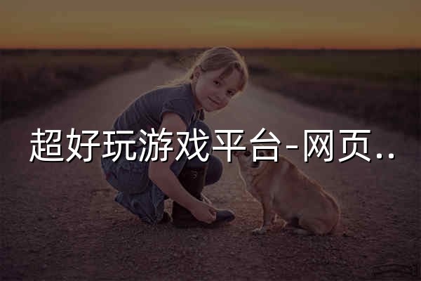 超好玩游戏平台-网页游戏平台-专业的游戏平台 - 官网预览