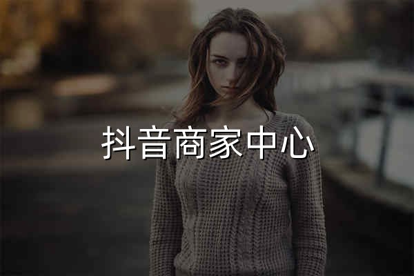 抖音商家中心 - 官网预览