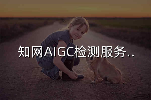知网AIGC检测服务系统 - 官网预览