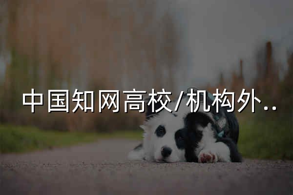 中国知网高校/机构外部访问系统 - 官网预览