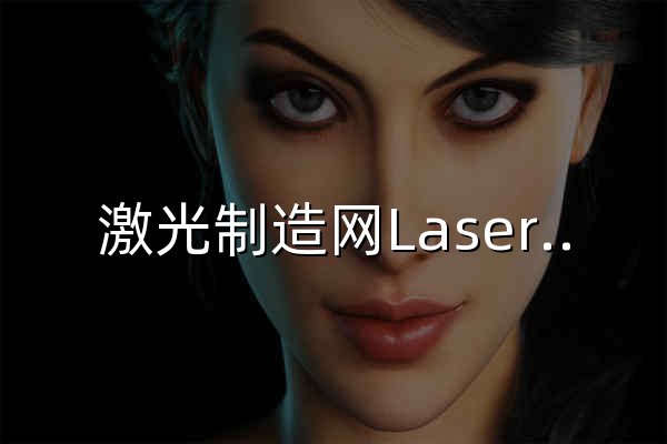 激光制造网Laserfair_激光技术研究院_激光行业门户网站 - 官网预览