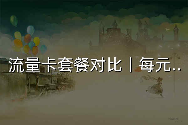 流量卡套餐对比丨每元流量排名，哪个更划算 - SimPrice - 官网预览