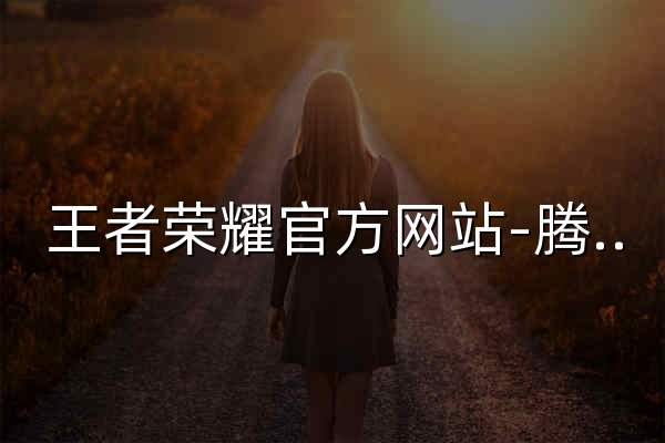 王者荣耀官方网站-腾讯游戏 - 官网预览