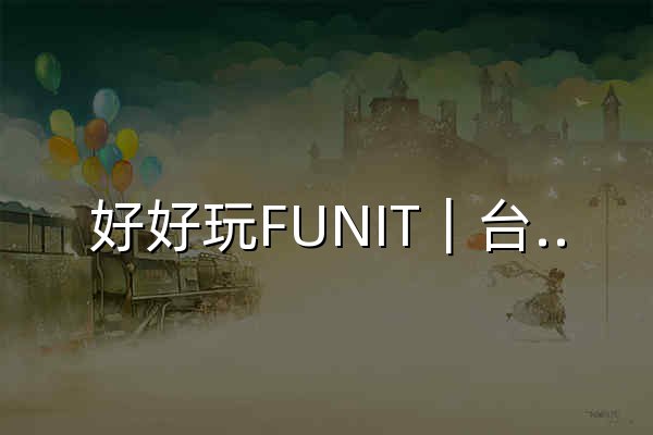 好好玩FUNIT｜台灣旅遊景點＆海外自由行攻略 - 官网预览