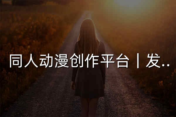 同人动漫创作平台｜发现最热同人动漫作品 - 官网预览