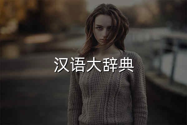 汉语大辞典_辞海_新华字典在线查询_词典大全 - 大辞典网 - 官网预览