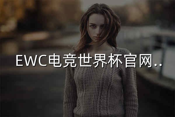 EWC电竞世界杯官网｜2026电竞世界杯(中国)官方网站｜Esports World Cup｜腾讯 - 官网预览