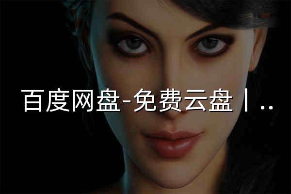 百度网盘-免费云盘丨文件共享软件丨超大容量丨存储安全 - 官网预览