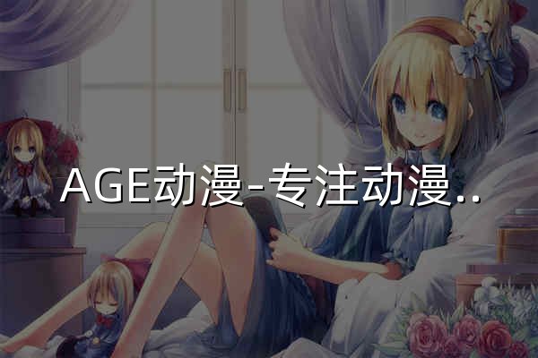 AGE动漫-专注动漫的门户网站-AGE动漫官网 - 官网预览