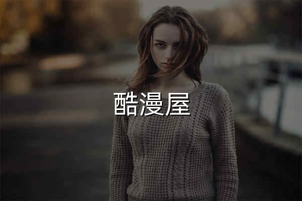 酷漫屋_海量国漫日漫韩漫_免费在线看_高清更新 - 官网预览