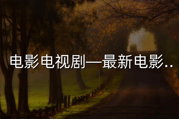 电影电视剧—最新电影-高清在线-电影网 - 官网预览