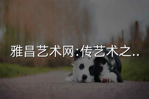 雅昌艺术网:传艺术之美-权威艺术门户网站 - 官网预览