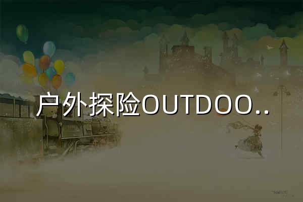 户外探险OUTDOOR《户外探险》杂志官网-每日分享最新户外探险攻略,路线,装备 - 官网预览