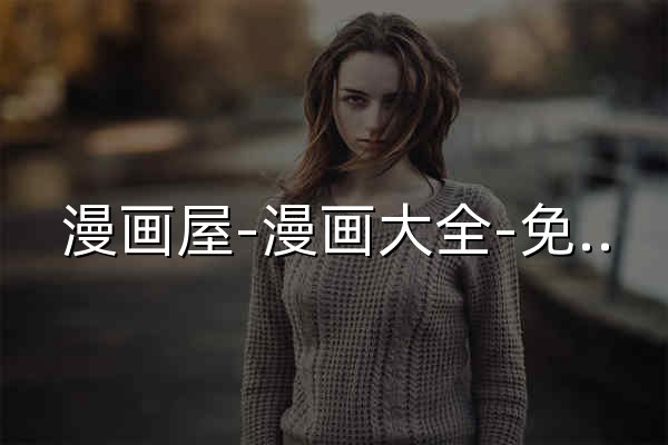 漫画屋-漫画大全-免费漫画在线看-最好看的漫画 - 官网预览