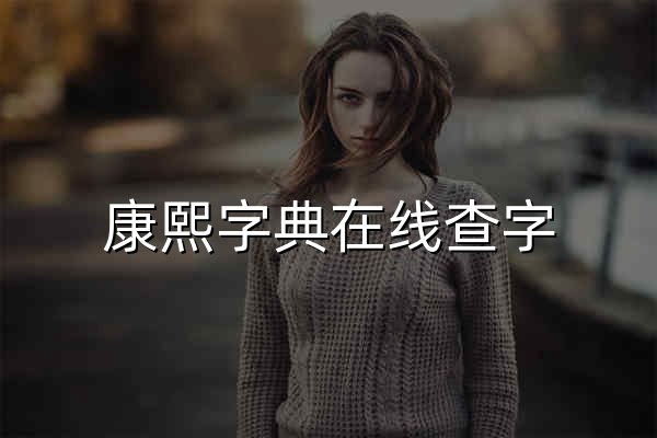 康熙字典在线查字 | 康熙字典繁体笔画查询 | 康熙字典笔画查询 - 康熙字典 - 官网预览