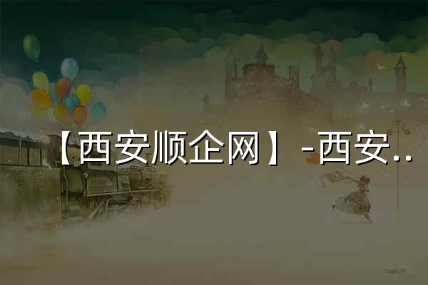 【西安顺企网】-西安厂家免费发布供求信息-西安企业网 - 官网预览