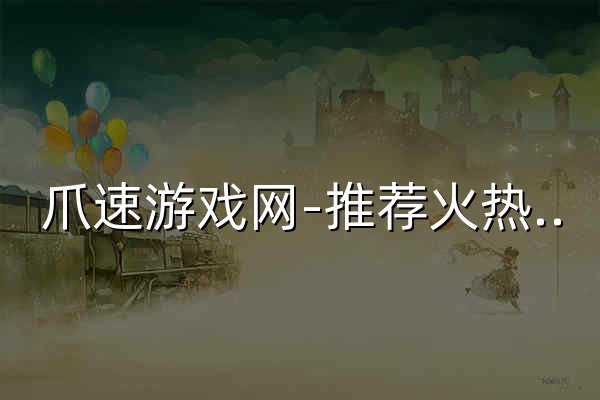爪速游戏网-推荐火热大型端游十大网络游戏-2026年热门手游网游排行榜前十名 - 官网预览
