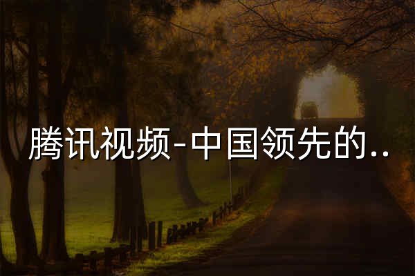 腾讯视频-中国领先的在线视频媒体平台 - 官网预览