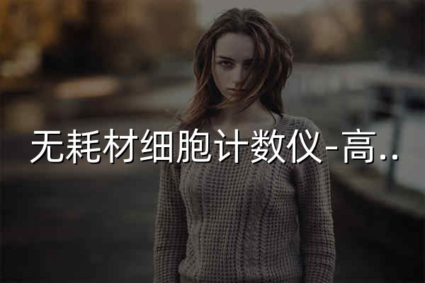无耗材细胞计数仪-高分（北京）生物科技有限公司 - 官网预览