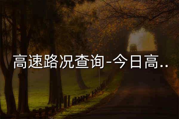 高速路况查询-今日高速路况实时查询 - 12122高速路况查询网 - 官网预览