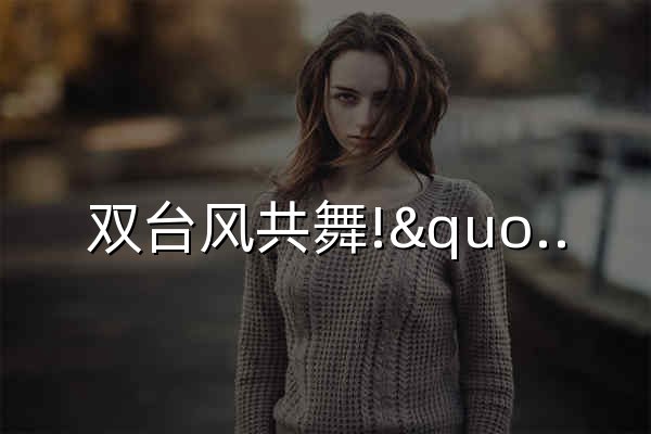 双台风共舞!"沙德尔"+"科罗旺"台风实时路径追踪 - 台风说 - 官网预览