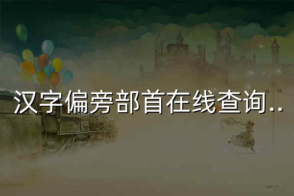 汉字偏旁部首在线查询汉语新华字典 - 查部首网 - 官网预览