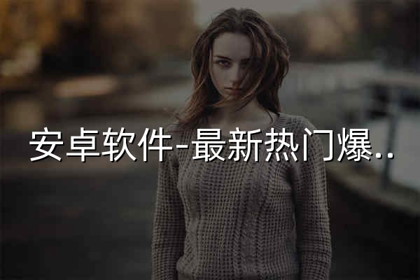 安卓软件-最新热门爆款游戏和手机软件大全-下么软件园 - 官网预览